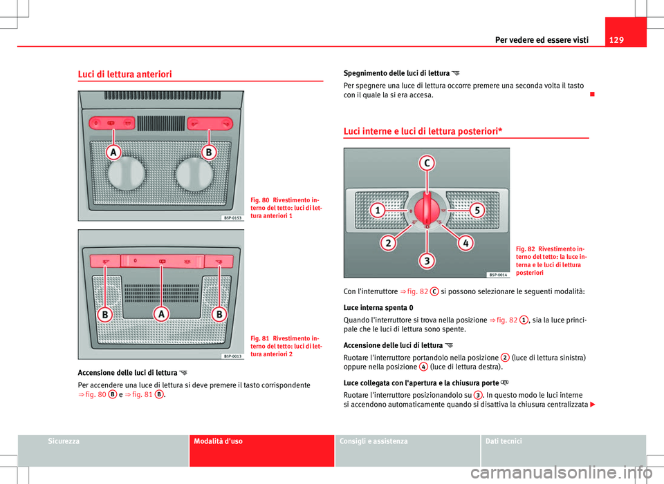 Seat Altea 2013  Manuale del proprietario (in Italian) 129
Per vedere ed essere visti
Luci di lettura anteriori
Fig. 80 Rivestimento in-
terno del tetto: luci di let-
tura anteriori 1
Fig. 81 Rivestimento in-
terno del tetto: luci di let-
tura anteriori 2