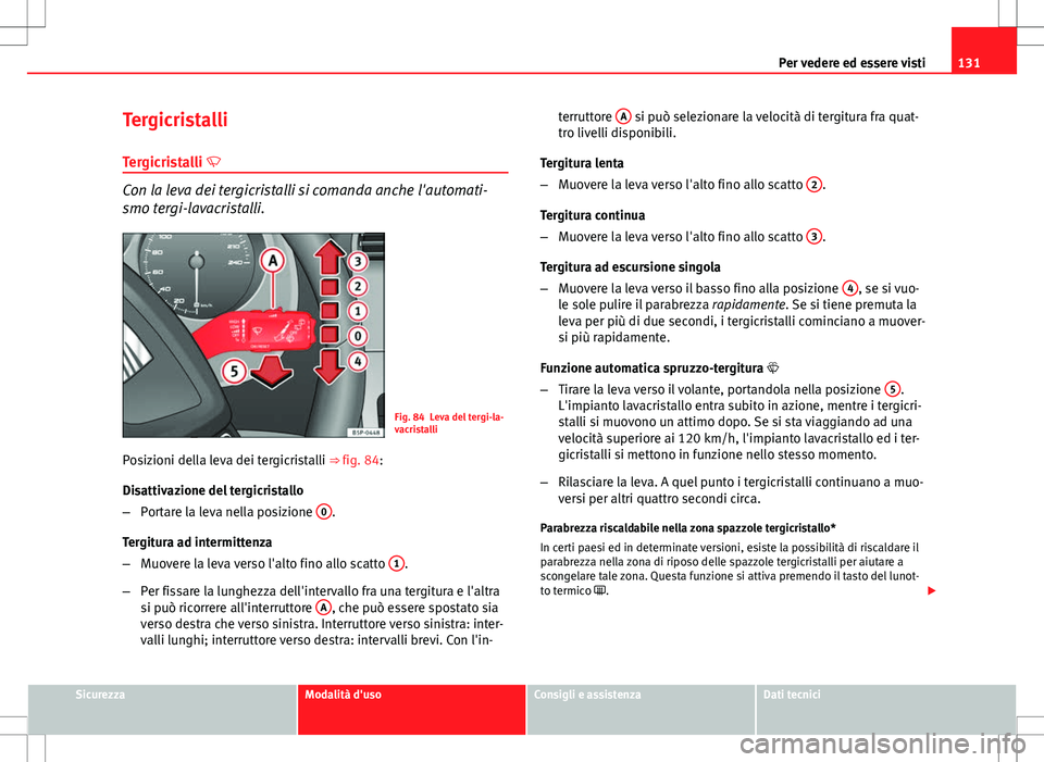Seat Altea 2013  Manuale del proprietario (in Italian) 131
Per vedere ed essere visti
Tergicristalli
Tergicristalli 
Con la leva dei tergicristalli si comanda anche l'automati-
smo tergi-lavacristalli.
Fig. 84 Leva del tergi-la-
vacristalli
Posizio