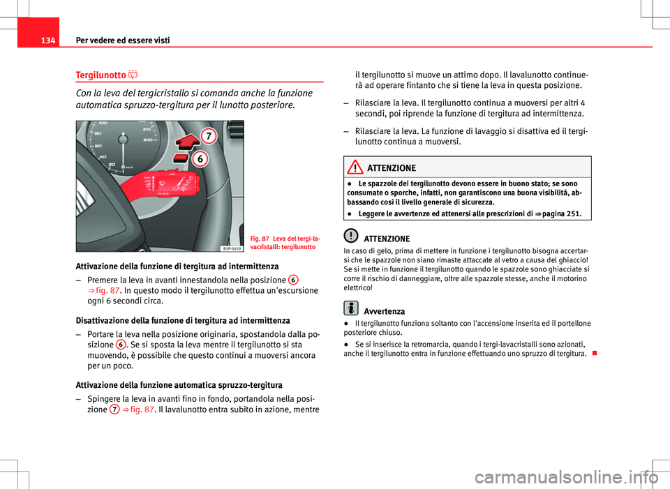 Seat Altea 2013  Manuale del proprietario (in Italian) 134Per vedere ed essere visti
Tergilunotto 
Con la leva del tergicristallo si comanda anche la funzione
automatica spruzzo-tergitura per il lunotto posteriore.
Fig. 87 Leva del tergi-la-
vacristall