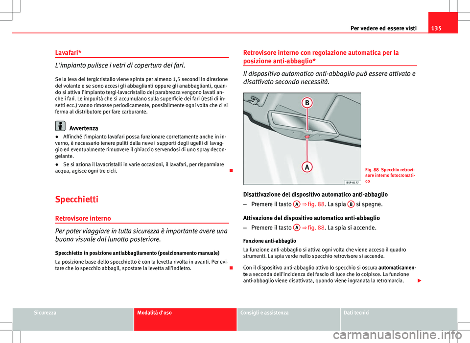 Seat Altea 2013  Manuale del proprietario (in Italian) 135
Per vedere ed essere visti
Lavafari*
L'impianto pulisce i vetri di copertura dei fari. Se la leva del tergicristallo viene spinta per almeno 1,5 secondi in direzione
del volante e se sono acce
