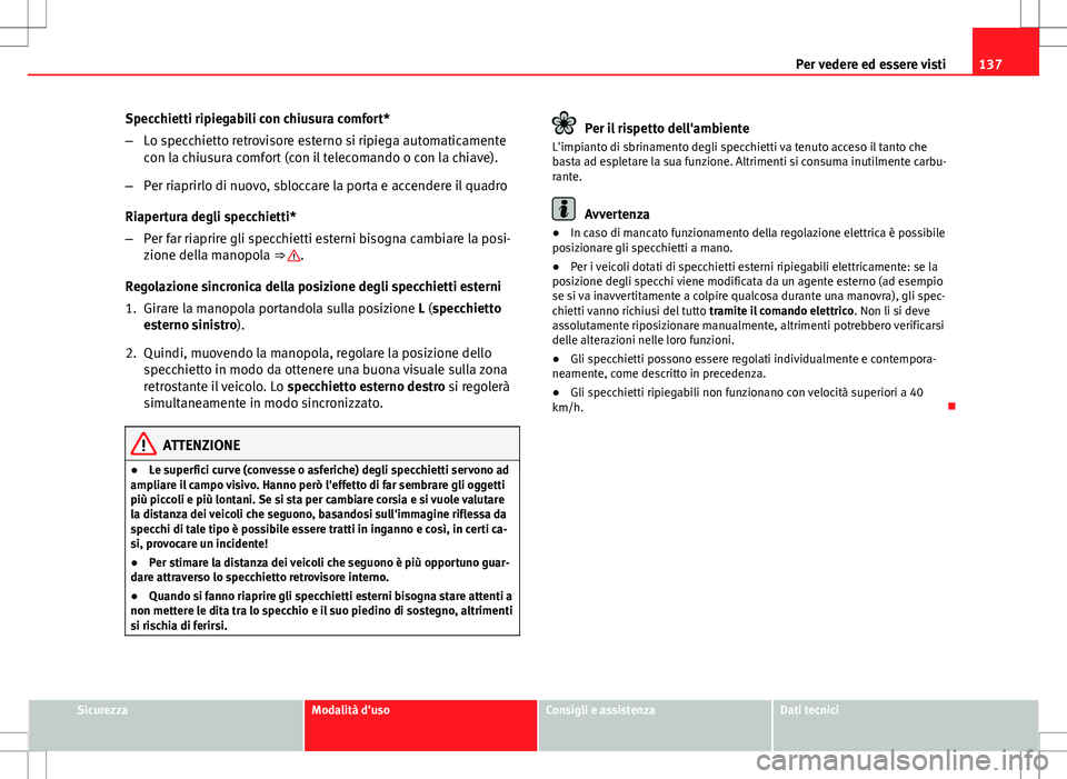 Seat Altea 2013  Manuale del proprietario (in Italian) 137
Per vedere ed essere visti
Specchietti ripiegabili con chiusura comfort*
– Lo specchietto retrovisore esterno si ripiega automaticamente
con la chiusura comfort (con il telecomando o con la chia