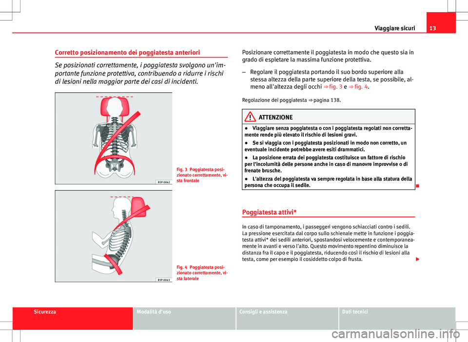 Seat Altea 2013  Manuale del proprietario (in Italian) 13
Viaggiare sicuri
Corretto posizionamento dei poggiatesta anteriori
Se posizionati correttamente, i poggiatesta svolgono un'im-
portante funzione protettiva, contribuendo a ridurre i rischi
di l