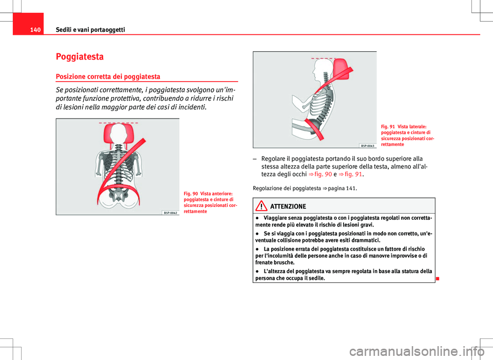 Seat Altea 2013  Manuale del proprietario (in Italian) 140Sedili e vani portaoggetti
Poggiatesta
Posizione corretta dei poggiatesta
Se posizionati correttamente, i poggiatesta svolgono un'im-
portante funzione protettiva, contribuendo a ridurre i risc