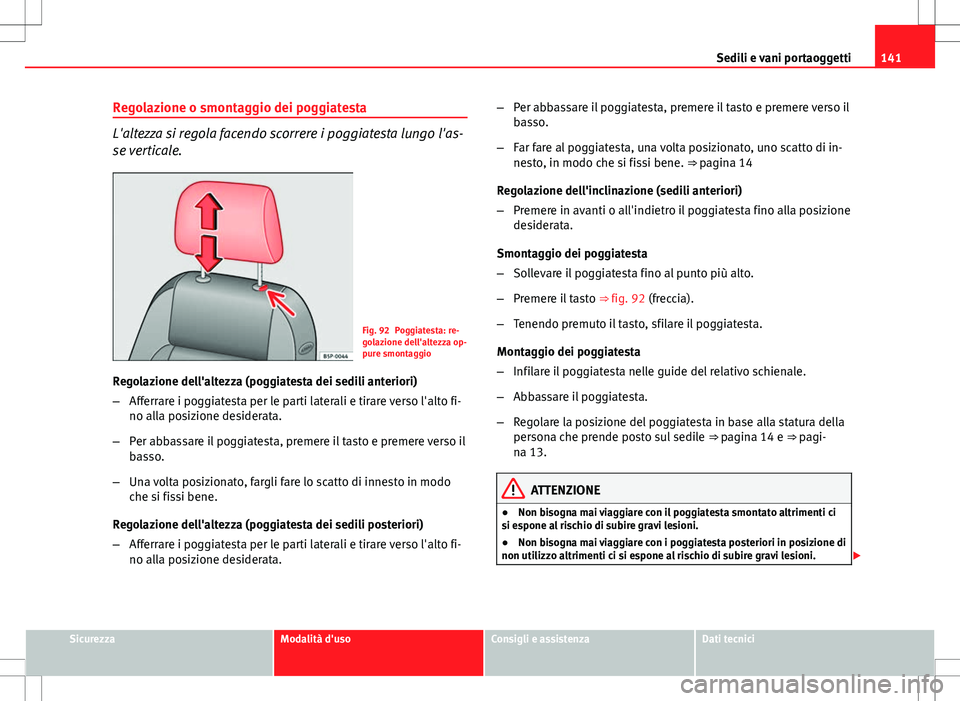 Seat Altea 2013  Manuale del proprietario (in Italian) 141
Sedili e vani portaoggetti
Regolazione o smontaggio dei poggiatesta
L'altezza si regola facendo scorrere i poggiatesta lungo l'as-
se verticale.
Fig. 92 Poggiatesta: re-
golazione dell'