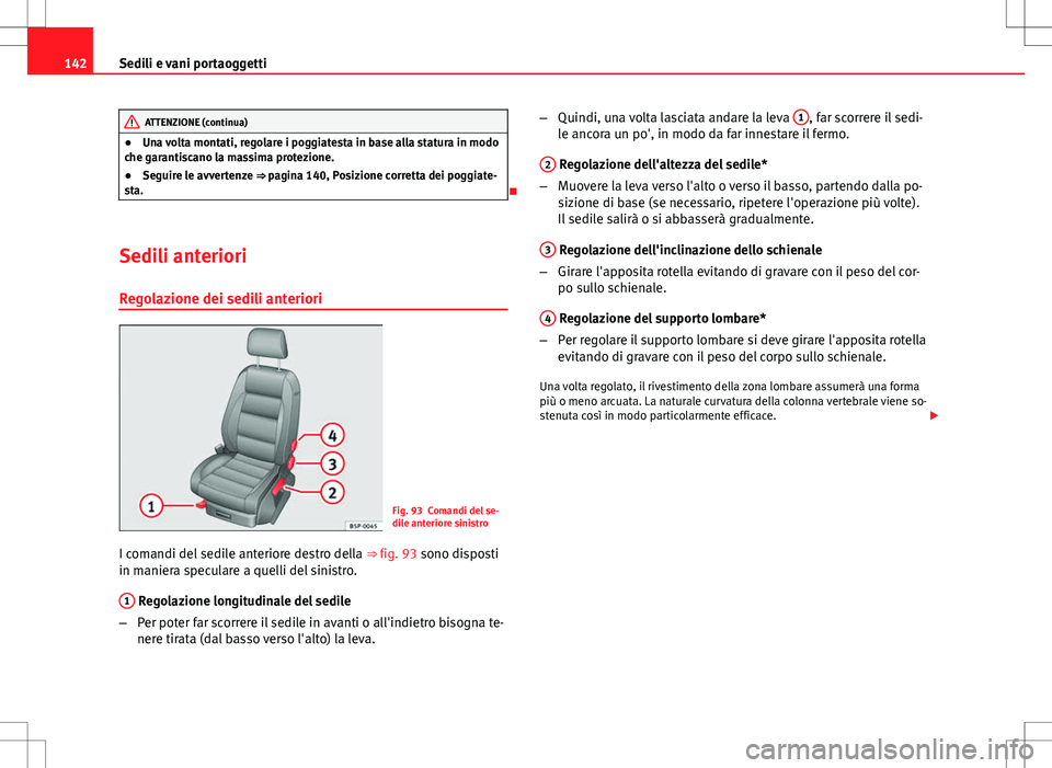 Seat Altea 2013  Manuale del proprietario (in Italian) 142Sedili e vani portaoggetti
ATTENZIONE (continua)
● Una volta montati, regolare i poggiatesta in base alla statura in modo
che garantiscano la massima protezione.
● Seguire le avvertenze ⇒ p