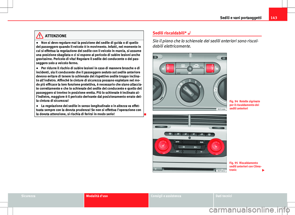 Seat Altea 2013  Manuale del proprietario (in Italian) 143
Sedili e vani portaoggetti
ATTENZIONE
● Non si deve regolare mai la posizione del sedile di guida o di quello
del passeggero quando il veicolo è in movimento. Infatti, nel momento in
cui si eff