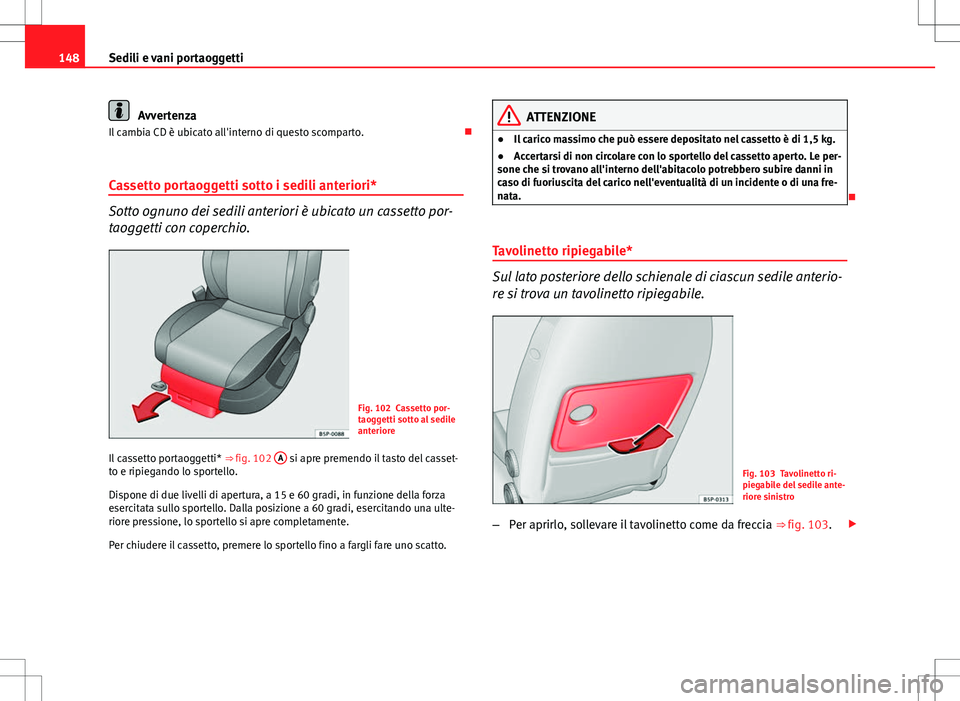 Seat Altea 2013  Manuale del proprietario (in Italian) 148Sedili e vani portaoggetti
Avvertenza
Il cambia CD è ubicato all'interno di questo scomparto. 
Cassetto portaoggetti sotto i sedili anteriori*
Sotto ognuno dei sedili anteriori è ubicato u