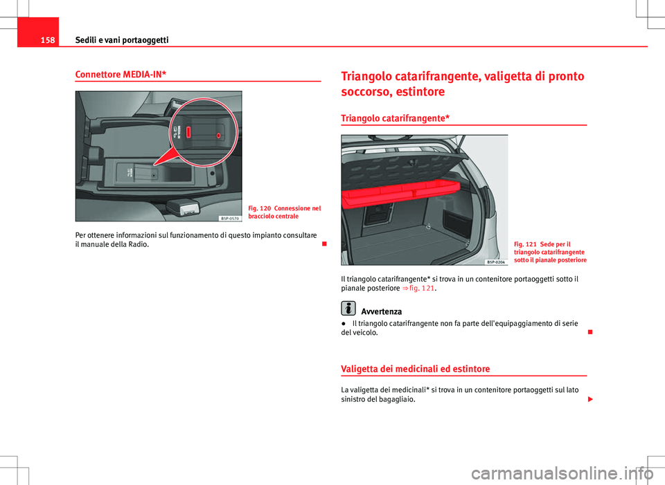 Seat Altea 2013 Manuale del proprietario (in Italian) 158Sedili e vani portaoggetti
Connettore MEDIA-IN*
Fig. 120 Connessione nel
bracciolo centrale
Per ottenere informazioni sul funzionamento di questo impianto consultare
il manuale della Radio. Tria Seat Altea 2013 Manuale del proprietario (in Italian) 158Sedili e vani portaoggetti
Connettore MEDIA-IN*
Fig. 120 Connessione nel
bracciolo centrale
Per ottenere informazioni sul funzionamento di questo impianto consultare
il manuale della Radio. Tria