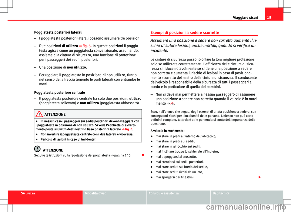 Seat Altea 2013  Manuale del proprietario (in Italian) 15
Viaggiare sicuri
Poggiatesta posteriori laterali
– I poggiatesta posteriori laterali possono assumere tre posizioni.
– Due posizioni di utilizzo ⇒ fig. 5. In queste posizioni il poggia-
tes