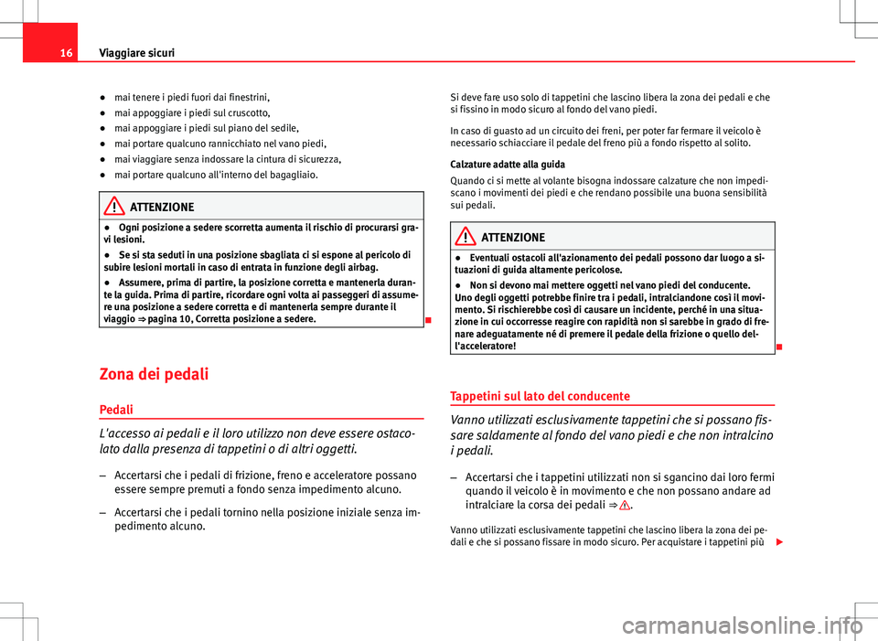 Seat Altea 2013  Manuale del proprietario (in Italian) 16Viaggiare sicuri
● mai tenere i piedi fuori dai finestrini,
● mai appoggiare i piedi sul cruscotto,
● mai appoggiare i piedi sul piano del sedile,
● mai portare qualcuno rannicchiato nel van