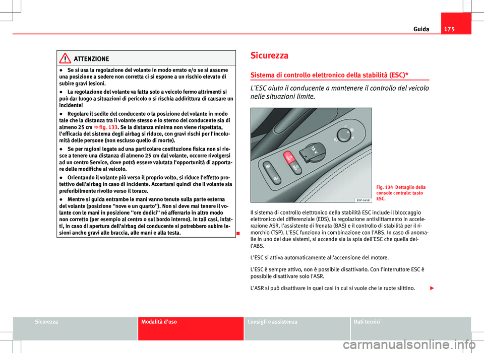 Seat Altea 2013  Manuale del proprietario (in Italian) 175
Guida
ATTENZIONE
● Se si usa la regolazione del volante in modo errato e/o se si assume
una posizione a sedere non corretta ci si espone a un rischio elevato di
subire gravi lesioni.
● La rego