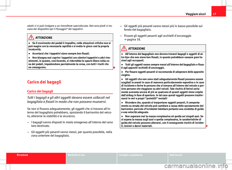 Seat Altea 2013  Manuale del proprietario (in Italian) 17
Viaggiare sicuri
adatti ci si può rivolgere a un rivenditore specializzato. Nel vano piedi si tro-
vano dei dispositivi per il fissaggio* dei tappetini.
ATTENZIONE
● Se il movimento dei pedali �