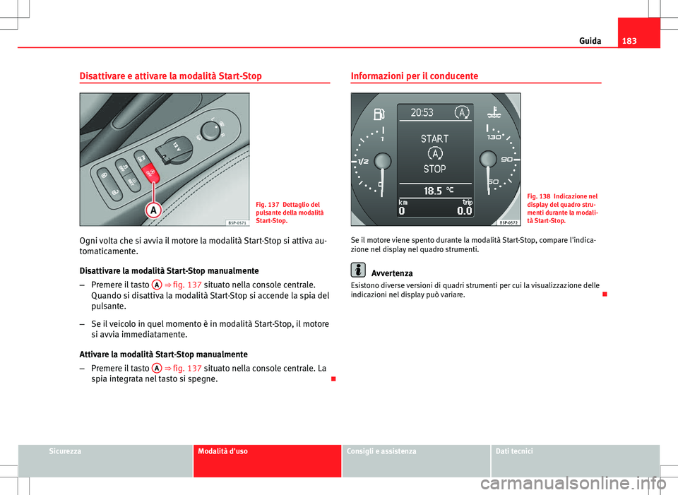 Seat Altea 2013 Manuale del proprietario (in Italian) 183
Guida
Disattivare e attivare la modalità Start-Stop
Fig. 137 Dettaglio del
pulsante della modalità
Start-Stop.
Ogni volta che si avvia il motore la modalità Start-Stop si attiva au-
tomaticamen Seat Altea 2013 Manuale del proprietario (in Italian) 183
Guida
Disattivare e attivare la modalità Start-Stop
Fig. 137 Dettaglio del
pulsante della modalità
Start-Stop.
Ogni volta che si avvia il motore la modalità Start-Stop si attiva au-
tomaticamen