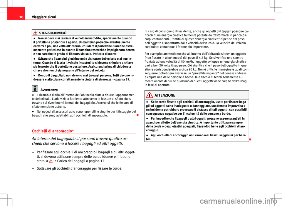 Seat Altea 2013  Manuale del proprietario (in Italian) 18Viaggiare sicuri
ATTENZIONE (continua)
● Non si deve mai lasciare il veicolo incustodito, specialmente quando
il portellone posteriore è aperto. Un bambino potrebbe eventualmente
entrarci e poi, 