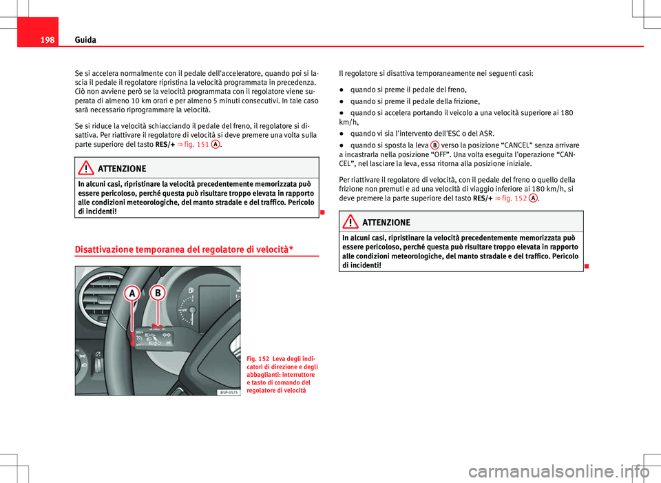 Seat Altea 2013  Manuale del proprietario (in Italian) 198Guida
Se si accelera normalmente con il pedale dell'acceleratore, quando poi si la-
scia il pedale il regolatore ripristina la velocità programmata in precedenza.
Ciò non avviene però se la 
