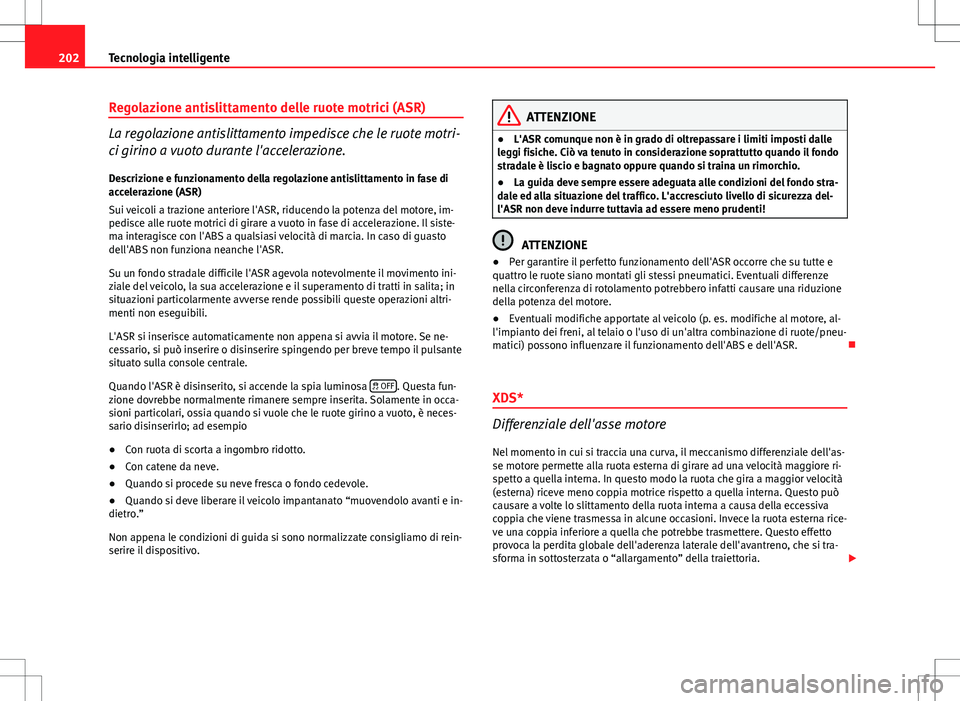 Seat Altea 2013  Manuale del proprietario (in Italian) 202Tecnologia intelligente
Regolazione antislittamento delle ruote motrici (ASR)
La regolazione antislittamento impedisce che le ruote motri-
ci girino a vuoto durante l'accelerazione.
Descrizione