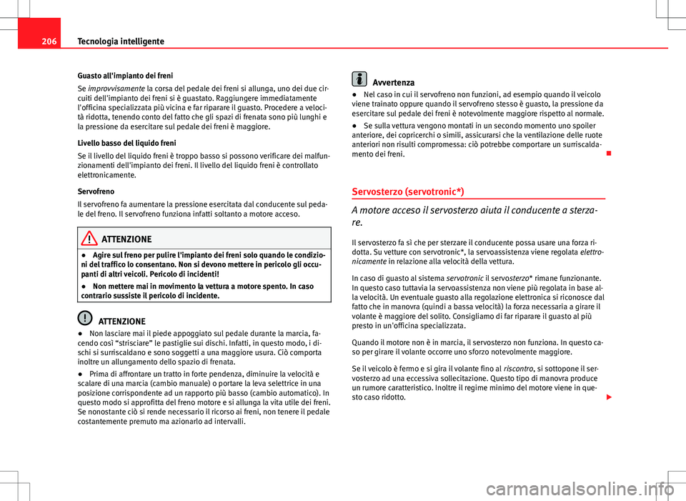 Seat Altea 2013  Manuale del proprietario (in Italian) 206Tecnologia intelligente
Guasto all'impianto dei freni
Se improvvisamente la corsa del pedale dei freni si allunga, uno dei due cir-
cuiti dell'impianto dei freni si è guastato. Raggiungere