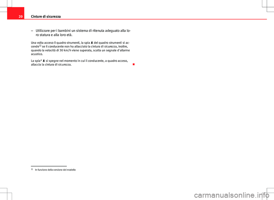 Seat Altea 2013  Manuale del proprietario (in Italian) 20Cinture di sicurezza
–Utilizzare per i bambini un sistema di ritenuta adeguato alla lo-
ro statura e alla loro età.
Una volta acceso il quadro strumenti, la spia   del quadro strumenti si ac-
