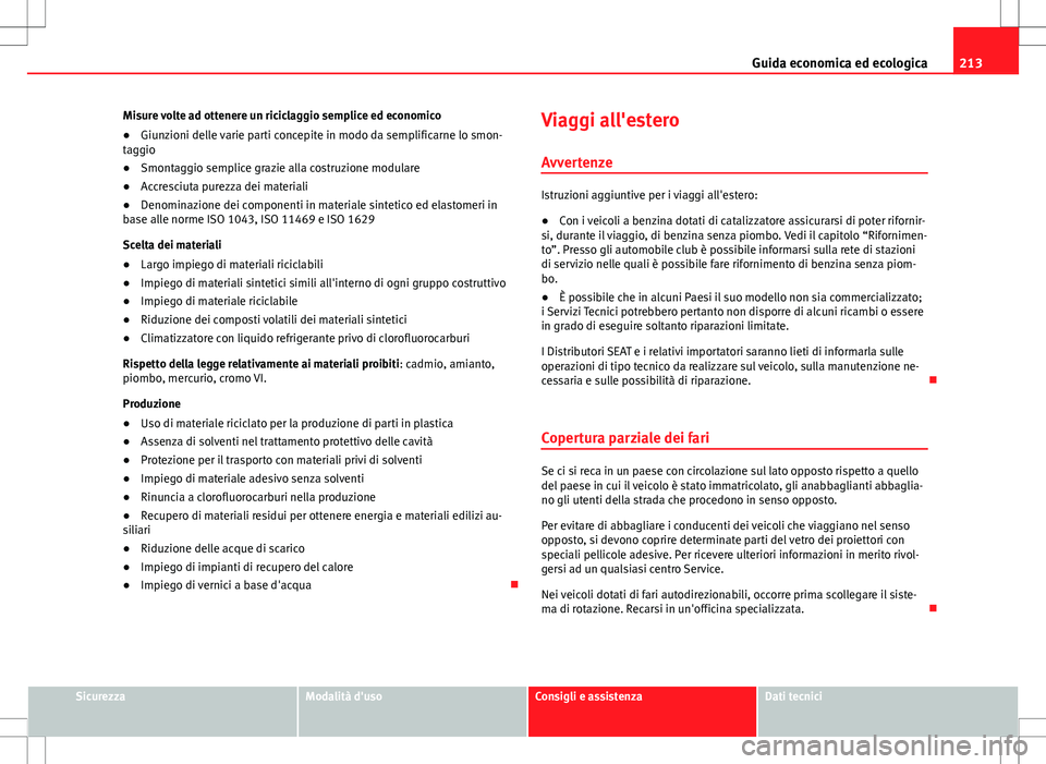 Seat Altea 2013  Manuale del proprietario (in Italian) 213
Guida economica ed ecologica
Misure volte ad ottenere un riciclaggio semplice ed economico
● Giunzioni delle varie parti concepite in modo da semplificarne lo smon-
taggio
● Smontaggio semplic