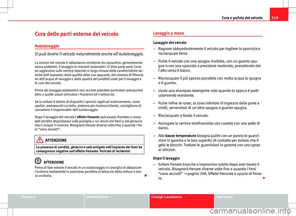 Seat Altea 2013  Manuale del proprietario (in Italian) 219
Cura e pulizia del veicolo
Cura delle parti esterne del veicolo Autolavaggio
Si può lavare il veicolo naturalmente anche all'autolavaggio.
La vernice del veicolo è abbastanza resistente da c