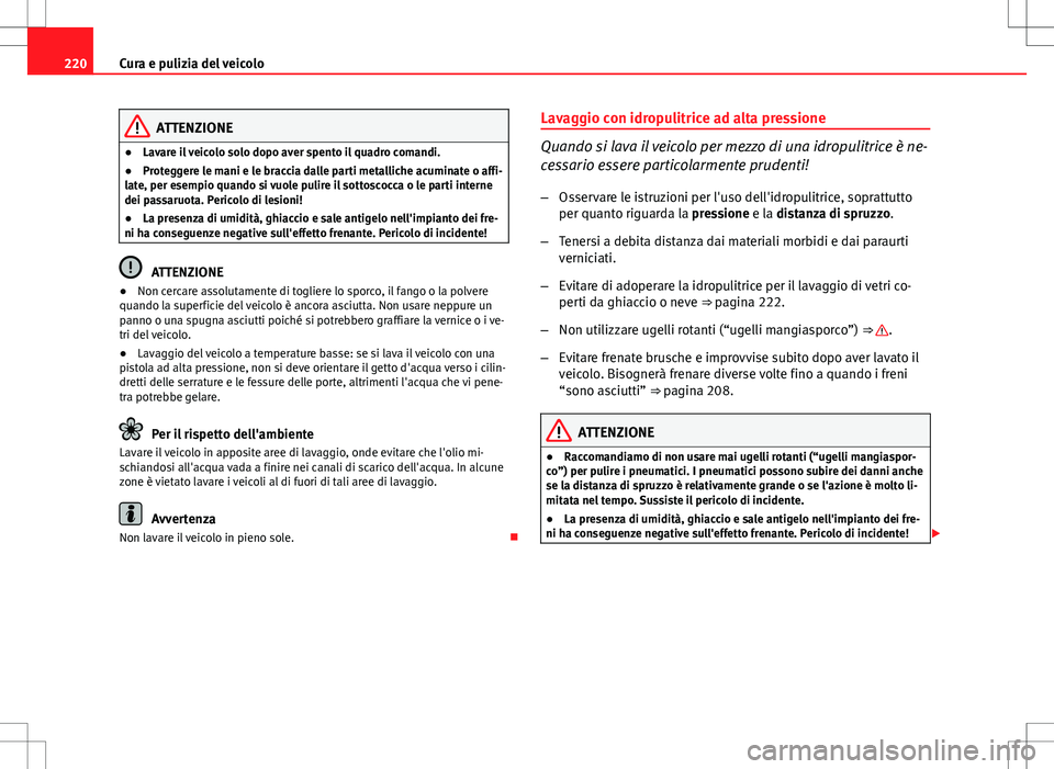 Seat Altea 2013  Manuale del proprietario (in Italian) 220Cura e pulizia del veicolo
ATTENZIONE
● Lavare il veicolo solo dopo aver spento il quadro comandi.
● Proteggere le mani e le braccia dalle parti metalliche acuminate o affi-
late, per esempio q