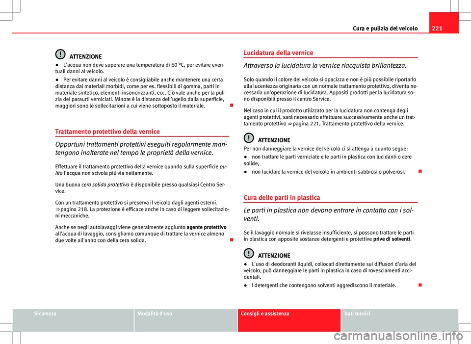 Seat Altea 2013  Manuale del proprietario (in Italian) 221
Cura e pulizia del veicolo
ATTENZIONE
● L'acqua non deve superare una temperatura di 60 °C, per evitare even-
tuali danni al veicolo.
● Per evitare danni al veicolo è consigliabile anche