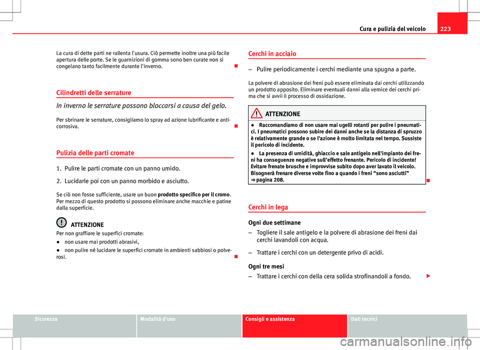 Seat Altea 2013  Manuale del proprietario (in Italian) 223
Cura e pulizia del veicolo
La cura di dette parti ne rallenta l'usura. Ciò permette inoltre una più facile
apertura delle porte. Se le guarnizioni di gomma sono ben curate non si
congelano t