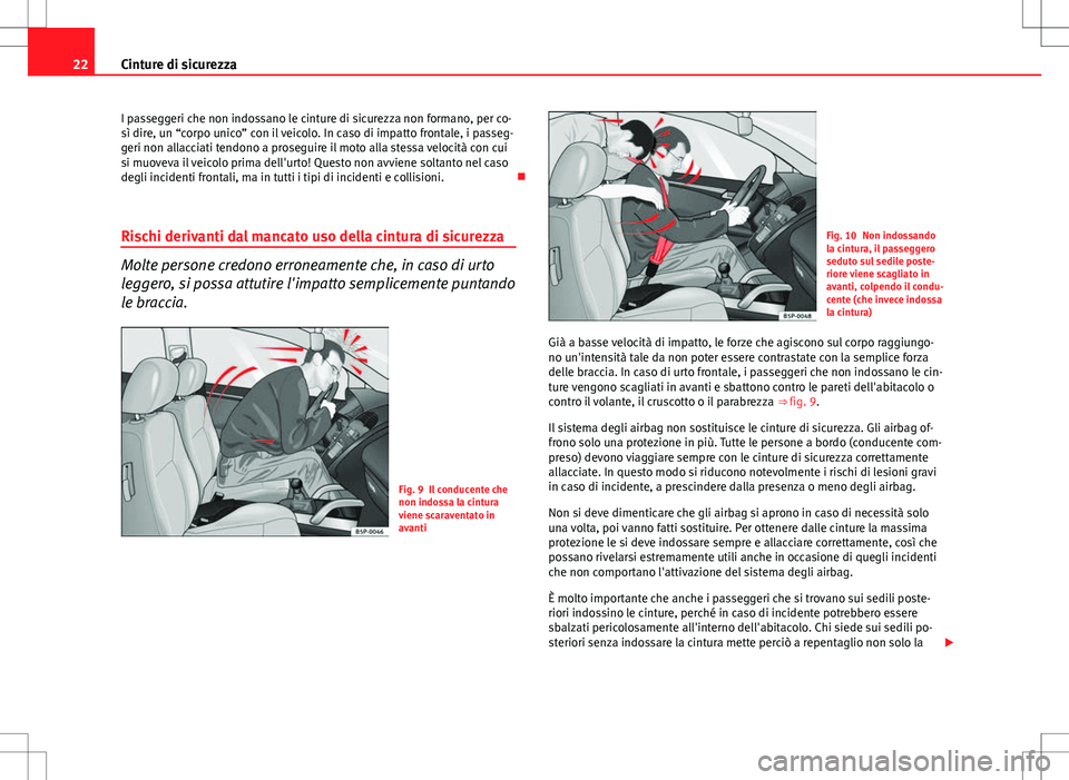 Seat Altea 2013  Manuale del proprietario (in Italian) 22Cinture di sicurezza
I passeggeri che non indossano le cinture di sicurezza non formano, per co-
sì dire, un “corpo unico” con il veicolo. In caso di impatto frontale, i passeg-
geri non allacc