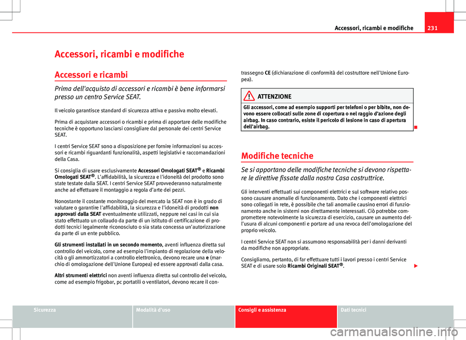 Seat Altea 2013  Manuale del proprietario (in Italian) 231
Accessori, ricambi e modifiche
Accessori, ricambi e modifiche Accessori e ricambi
Prima dell'acquisto di accessori e ricambi è bene informarsi
presso un centro Service SEAT. Il veicolo garant