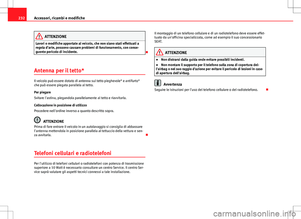 Seat Altea 2013  Manuale del proprietario (in Italian) 232Accessori, ricambi e modifiche
ATTENZIONE
Lavori o modifiche apportate al veicolo, che non siano stati effettuati a
regola d'arte, possono causare problemi di funzionamento, con conse-
guente p