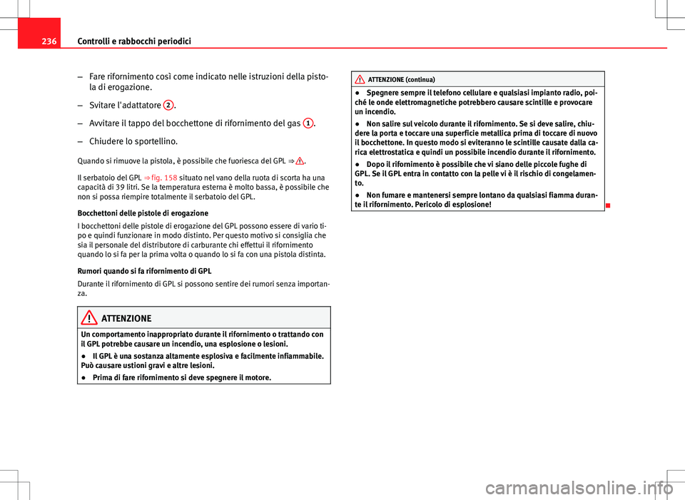 Seat Altea 2013  Manuale del proprietario (in Italian) 236Controlli e rabbocchi periodici
–Fare rifornimento così come indicato nelle istruzioni della pisto-
la di erogazione.
– Svitare l'adattatore  2
.
– Avvitare il tappo del bocchettone di r