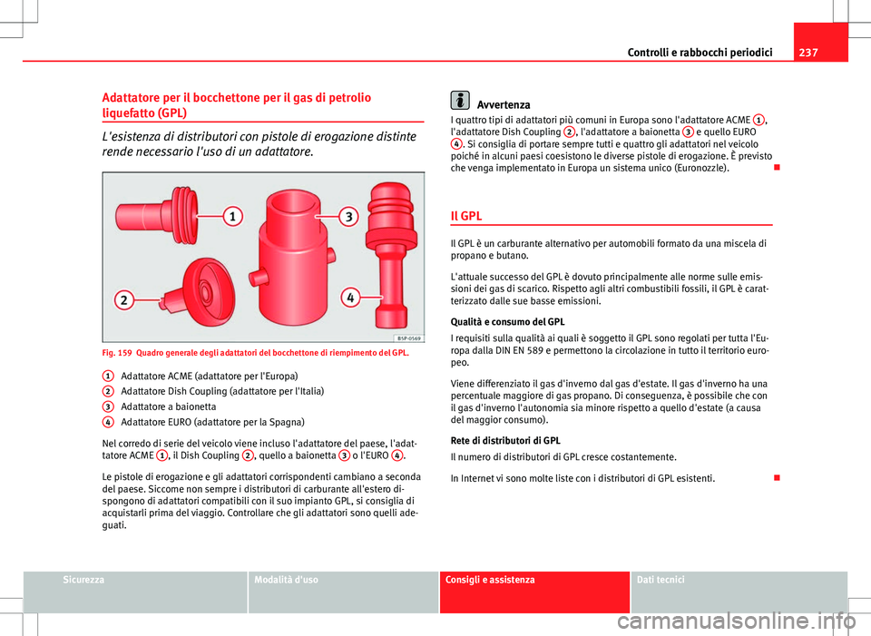 Seat Altea 2013  Manuale del proprietario (in Italian) 237
Controlli e rabbocchi periodici
Adattatore per il bocchettone per il gas di petrolio
liquefatto (GPL)
L'esistenza di distributori con pistole di erogazione distinte
rende necessario l'uso 