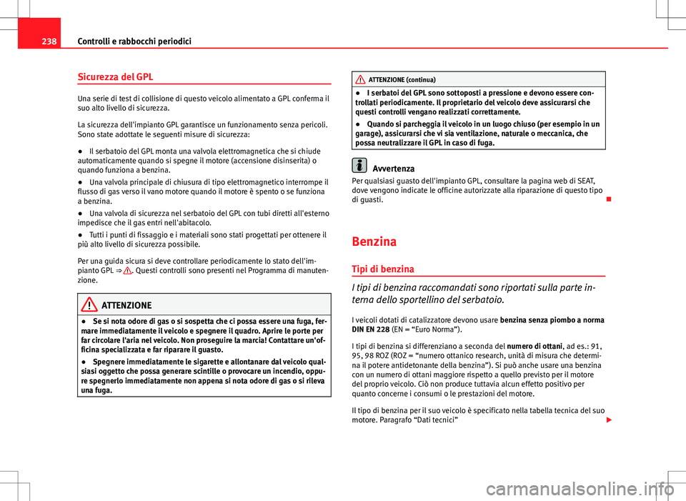 Seat Altea 2013  Manuale del proprietario (in Italian) 238Controlli e rabbocchi periodici
Sicurezza del GPL
Una serie di test di collisione di questo veicolo alimentato a GPL conferma il
suo alto livello di sicurezza.
La sicurezza dell'impianto GPL ga