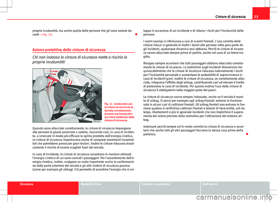 Seat Altea 2013  Manuale del proprietario (in Italian) 23
Cinture di sicurezza
propria incolumità, ma anche quella delle persone che gli sono sedute da-
vanti ⇒ fig. 10. 
Azione protettiva delle cinture di sicurezza
Chi non indossa la cintura di s