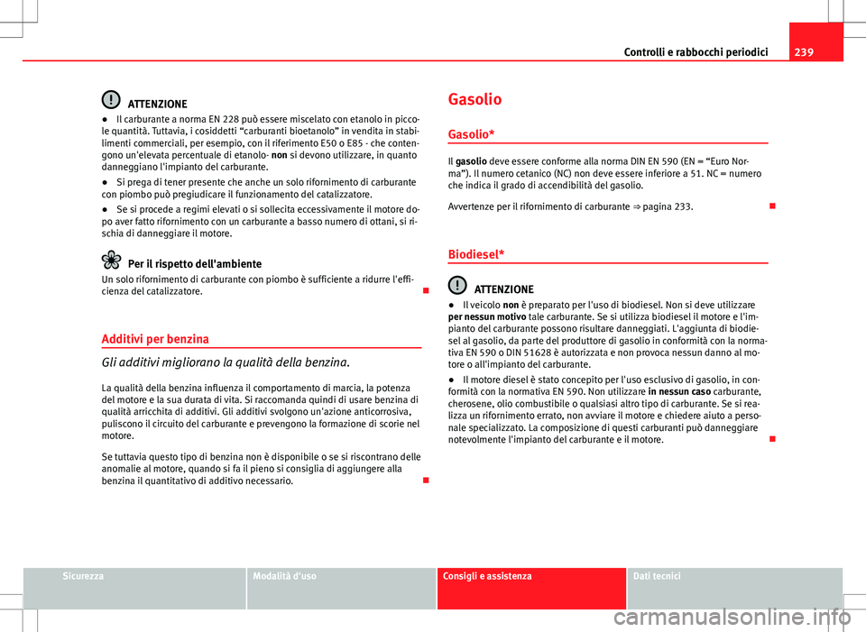 Seat Altea 2013  Manuale del proprietario (in Italian) 239
Controlli e rabbocchi periodici
ATTENZIONE
● Il carburante a norma EN 228 può essere miscelato con etanolo in picco-
le quantità. Tuttavia, i cosiddetti “carburanti bioetanolo” in vendita 