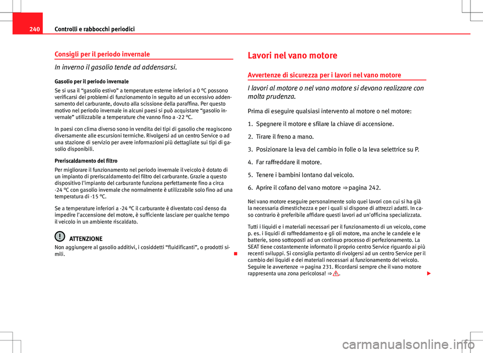 Seat Altea 2013  Manuale del proprietario (in Italian) 240Controlli e rabbocchi periodici
Consigli per il periodo invernale
In inverno il gasolio tende ad addensarsi.
Gasolio per il periodo invernale
Se si usa il “gasolio estivo” a temperature esterne