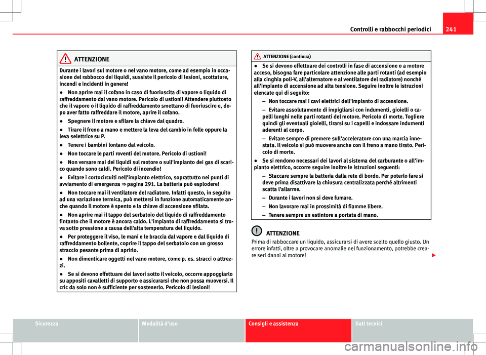 Seat Altea 2013  Manuale del proprietario (in Italian) 241
Controlli e rabbocchi periodici
ATTENZIONE
Durante i lavori sul motore o nel vano motore, come ad esempio in occa-
sione del rabbocco dei liquidi, sussiste il pericolo di lesioni, scottature,
ince