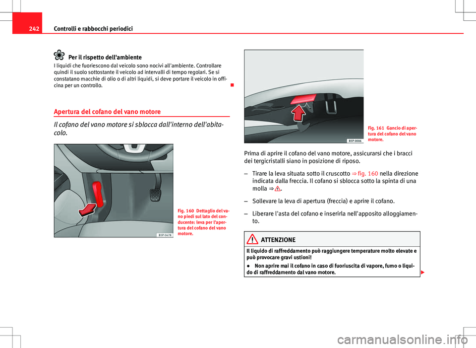 Seat Altea 2013  Manuale del proprietario (in Italian) 242Controlli e rabbocchi periodici
Per il rispetto dell'ambiente
I liquidi che fuoriescono dal veicolo sono nocivi all'ambiente. Controllare
quindi il suolo sottostante il veicolo ad intervall