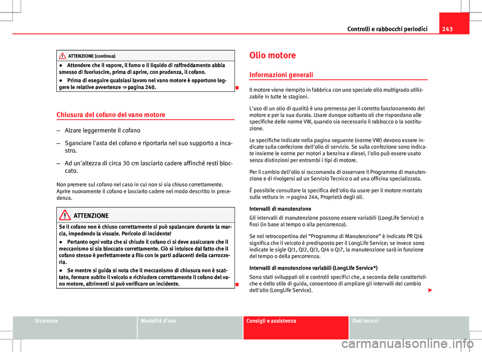 Seat Altea 2013  Manuale del proprietario (in Italian) 243
Controlli e rabbocchi periodici
ATTENZIONE (continua)
● Attendere che il vapore, il fumo o il liquido di raffreddamento abbia
smesso di fuoriuscire, prima di aprire, con prudenza, il cofano.
●