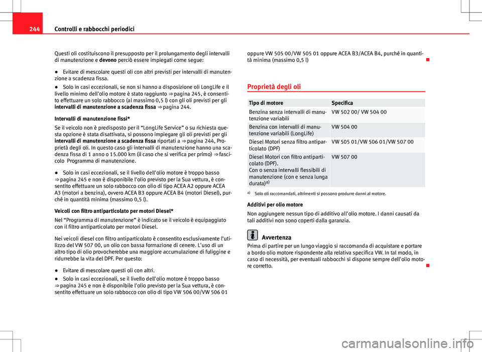 Seat Altea 2013  Manuale del proprietario (in Italian) 244Controlli e rabbocchi periodici
Questi oli costituiscono il presupposto per il prolungamento degli intervalli
di manutenzione e devono perciò essere impiegati come segue:
● Evitare di mescolare 