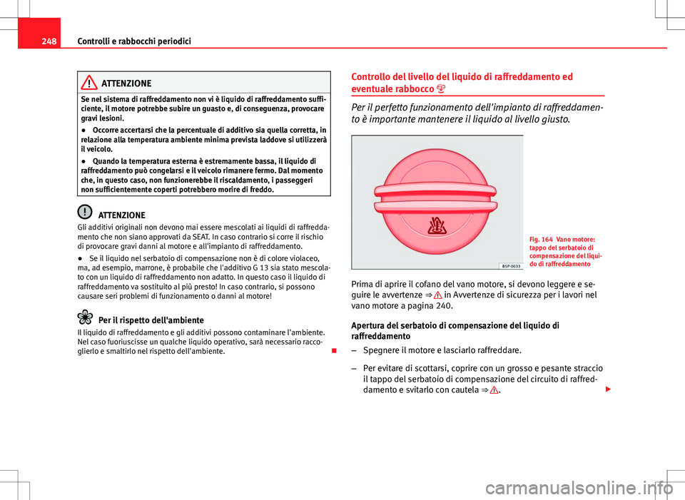 Seat Altea 2013  Manuale del proprietario (in Italian) 248Controlli e rabbocchi periodici
ATTENZIONE
Se nel sistema di raffreddamento non vi è liquido di raffreddamento suffi-
ciente, il motore potrebbe subire un guasto e, di conseguenza, provocare
gravi