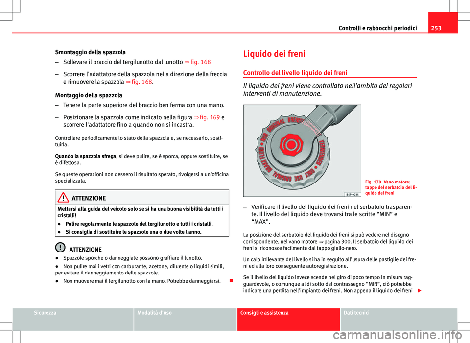 Seat Altea 2013  Manuale del proprietario (in Italian) 253
Controlli e rabbocchi periodici
Smontaggio della spazzola
– Sollevare il braccio del tergilunotto dal lunotto  ⇒ fig. 168
– Scorrere l'adattatore della spazzola nella direzione della f