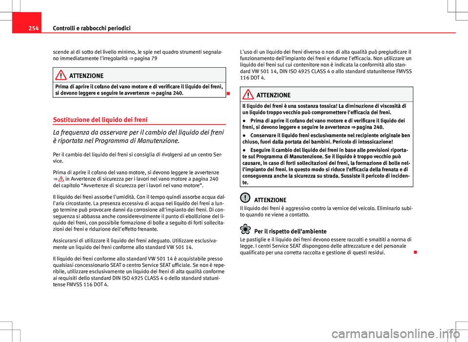 Seat Altea 2013  Manuale del proprietario (in Italian) 254Controlli e rabbocchi periodici
scende al di sotto del livello minimo, le spie nel quadro strumenti segnala-
no immediatamente l'irregolarità ⇒  pagina 79
ATTENZIONE
Prima di aprire il cof
