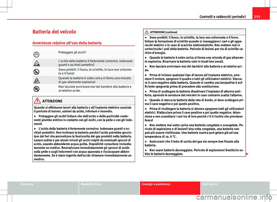 Seat Altea 2013  Manuale del proprietario (in Italian) 255
Controlli e rabbocchi periodici
Batteria del veicolo
Avvertenze relative all'uso della batteria
Proteggere gli occhi!
L'acido della batteria è fortemente corrosivo. Indossare
guanti