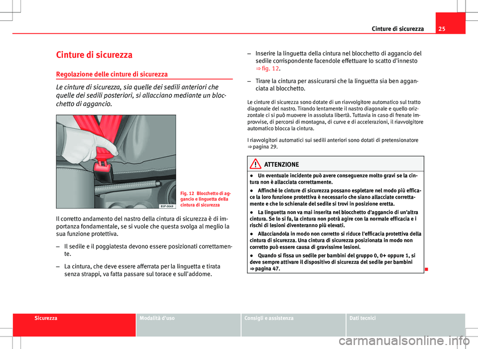 Seat Altea 2013  Manuale del proprietario (in Italian) 25
Cinture di sicurezza
Cinture di sicurezza
Regolazione delle cinture di sicurezza
Le cinture di sicurezza, sia quelle dei sedili anteriori che
quelle dei sedili posteriori, si allacciano mediante un