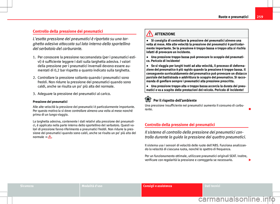Seat Altea 2013  Manuale del proprietario (in Italian) 259
Ruote e pneumatici
Controllo della pressione dei pneumatici
L'esatta pressione dei pneumatici è riportata su una tar-
ghetta adesiva attaccata sul lato interno dello sportellino
del serbatoio