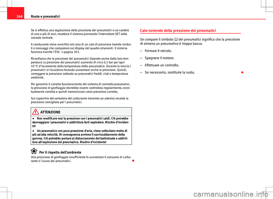 Seat Altea 2013  Manuale del proprietario (in Italian) 260Ruote e pneumatici
Se si effettua una regolazione della pressione dei pneumatici o un cambio
di uno o più di essi, resettare il sistema premendo l'interruttore SET nella
console centrale.
Il c