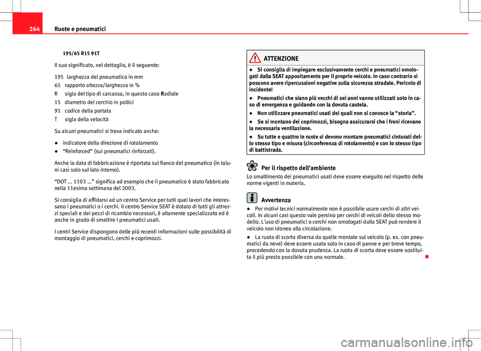 Seat Altea 2013  Manuale del proprietario (in Italian) 264Ruote e pneumatici
195/65 R15 91T
Il suo significato, nel dettaglio, è il seguente: larghezza del pneumatico in mm
rapporto altezza/larghezza in %
sigla del tipo di carcassa, in questo caso  Radia