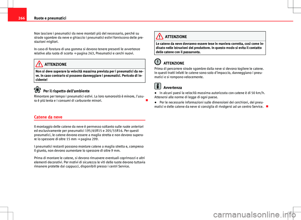 Seat Altea 2013  Manuale del proprietario (in Italian) 266Ruote e pneumatici
Non lasciare i pneumatici da neve montati più del necessario, perché su
strade sgombre da neve e ghiaccio i pneumatici estivi forniscono delle pre-
stazioni migliori.
In caso d