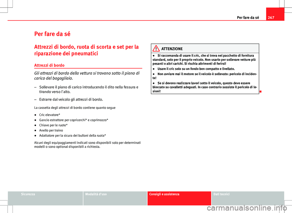 Seat Altea 2013  Manuale del proprietario (in Italian) 267
Per fare da sé
Per fare da sé Attrezzi di bordo, ruota di scorta e set per la
riparazione dei pneumatici
Attrezzi di bordo
Gli attrezzi di bordo della vettura si trovano sotto il piano di
carico